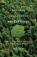 Read Against Ecological Sovereignty: Ethics, Biopolitics, and Saving the Natural World (Posthumanities Book 16), written by Mick Smith