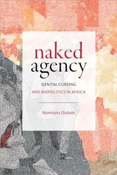 Naked Agency: Genital Cursing and Biopolitics in Africa (Theory in Forms), written by Naminata Diabate