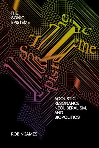Read The Sonic Episteme: Acoustic Resonance, Neoliberalism, and Biopolitics, written by Robin James
