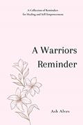 Read A Warrior's Reminder: A Collection of Reminders for Healing and Self-Empowerment, written by Ash Alves