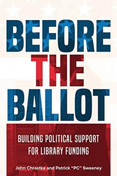 Before the Ballot: Building Political Support for Library Funding, written by John Chrastka; Patrick "PC" Sweeney