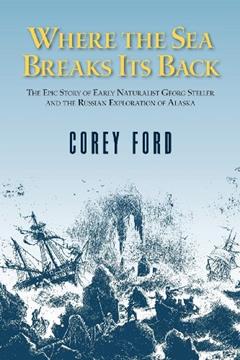 Where the Sea Breaks Its Back: The Epic Story of the Early Naturalist Georg Steller and the Russian Exploration of Alaska, written by Corey Ford