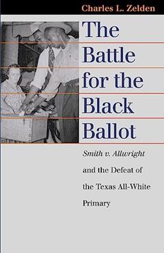 The Battle for the Black Ballot: Smith v. Allwright and the Defeat of the Texas All White Primary (Landmark Law Cases and American Society), written by Charles L. Zelden
