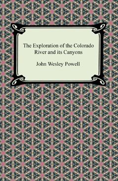 The Exploration of the Colorado River and its Canyons, written by John Wesley Powell