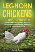 Read Leghorn Chickens - The Complete Owner's Guide: The Must Have Guide for Anyone Passionate about Owning, Breeding or Showing Leghorns, written by Ruth Corbin