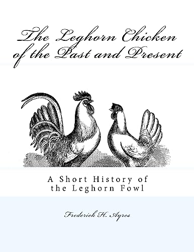 Read The Leghorn Chicken of the Past and Present: A Short History of the Leghorn Fowl, written by Frederick H. Ayres