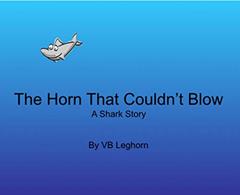 The Horn That Couldn't Blow: A Shark Story, written by VB Leghorn