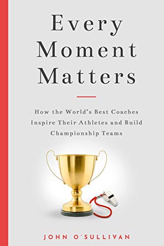 Read Every Moment Matters: How the World's Best Coaches Inspire Their Athletes and Build Championship Teams, written by John O'Sullivan Read Every Moment Matters: How the World's Best Coaches Inspire Their Athletes and Build Championship Teams, written by John O'Sullivan