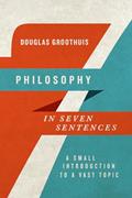 Philosophy in Seven Sentences: A Small Introduction to a Vast Topic (Introductions in Seven Sentences), written by Douglas Groothuis