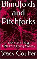 Read Blindfolds and Pitchforks: Don't Be a Child Molester's Flying Monkey (Become Educated About Child Sexual Abuse Book 1), written by Stacy Coulter