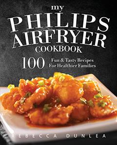 My Philips AirFryer Cookbook: 100 Fun & Tasty Recipes For Healthier Families, written by Rebecca Dunlea
