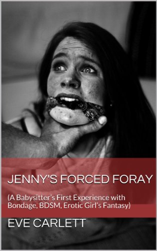 Read Jenny's Forced Foray: (A Babysitter's First Experience with Bondage, BDSM, Erotic Girl's Fantasy), written by Eve Carlett Read Jenny's Forced Foray: (A Babysitter's First Experience with Bondage, BDSM, Erotic Girl's Fantasy), written by Eve Carlett