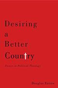 Read Desiring a Better Country: Forays in Political Theology, written by Douglas Farrow