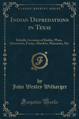 Read Indian Depredations in Texas (Classic Reprint): Reliable Accounts of Battles, Wars, Adventures, Forays, Murders, Massacres, Etc., written by John Wesley Wilbarger