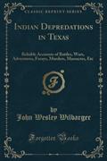 Read Indian Depredations in Texas (Classic Reprint): Reliable Accounts of Battles, Wars, Adventures, Forays, Murders, Massacres, Etc., written by John Wesley Wilbarger