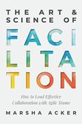 Read The Art & Science of Facilitation: How to Lead Effective Collaboration with Agile Teams, written by Marsha Acker