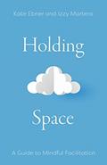 Read Holding Space: A Guide to Mindful Facilitation, written by Kate Ebner; Izzy Martens