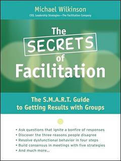 The Secrets of Facilitation: The S.M.A.R.T. Guide to Getting Results With Groups, written by Michael Wilkinson