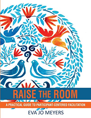 Read Raise the Room: A practical guide to participant-centered facilitation, written by Eva Jo Meyers Read Raise the Room: A practical guide to participant-centered facilitation, written by Eva Jo Meyers