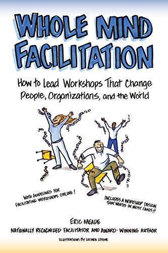 Read Whole Mind Facilitation: How to Lead Workshops That Change People, Organizations, and the World, written by Eric Meade Read Whole Mind Facilitation: How to Lead Workshops That Change People, Organizations, and the World, written by Eric Meade