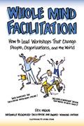 Read Whole Mind Facilitation: How to Lead Workshops That Change People, Organizations, and the World, written by Eric Meade