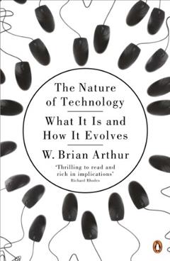 The Nature of Technology: What It Is and How It Evolves, written by W. Brian Arthur