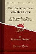 Read The Constitution and Bye Laws: Of the Upper Long-Cane Society of Abbeville District (Classic Reprint), written by Unknown Author