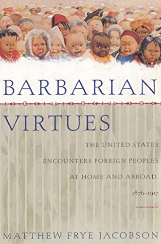 Read Barbarian Virtues: The United States Encounters Foreign Peoples at Home and Abroad, 1876-1917, written by Matthew Frye Jacobson