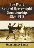 Read The World Colored Heavyweight Championship, 1876-1937, written by Mark Allen Baker