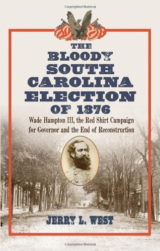 Read The Bloody South Carolina Election of 1876: Wade Hampton III, the Red Shirt Campaign for Governor and the End of Reconstruction, written by Jerry L. West Read The Bloody South Carolina Election of 1876: Wade Hampton III, the Red Shirt Campaign for Governor and the End of Reconstruction, written by Jerry L. West