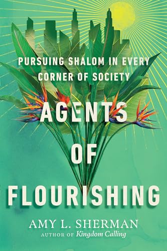 Read Agents of Flourishing: Pursuing Shalom in Every Corner of Society (Made to Flourish Resources), written by Amy L. Sherman