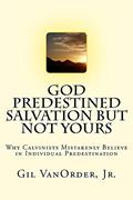 Read God Predestined Salvation but Not Yours: Why Calvinists Mistakenly Believe in Individual Predestination, written by Gil VanOrder