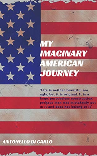 Read My imaginary American journey: "Life is neither beautiful nor ugly, but it is original. It is a huge, purposeless construction, perhaps man was mistakenly put in it and does not belong to it, written by Antonello Di Carlo