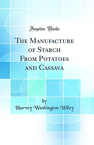 Read The Manufacture of Starch From Potatoes and Cassava (Classic Reprint), written by Harvey Washington Wiley Read The Manufacture of Starch From Potatoes and Cassava (Classic Reprint), written by Harvey Washington Wiley