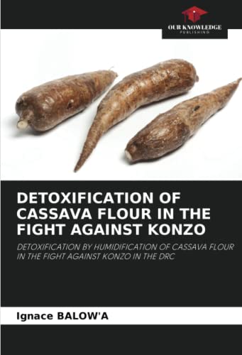 Read DETOXIFICATION OF CASSAVA FLOUR IN THE FIGHT AGAINST KONZO: DETOXIFICATION BY HUMIDIFICATION OF CASSAVA FLOUR IN THE FIGHT AGAINST KONZO IN THE DRC, written by Ignace BALOW'A