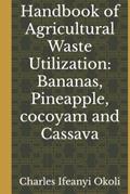 Read Handbook of Agricultural Waste Utilization: Bananas, Pineapple, cocoyam and Cassava, written by Prof Charles Ifeanyi Okoli