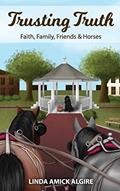 Read Trusting Truth: Faith, Family, Friends & Horses (Faith, Family, Friends & Horses in Appleridge), written by Linda Amick Algire
