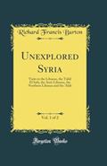 Read Unexplored Syria, Vol. 1 of 2: Visits to the Libanus, the Tulúl El Safá, the Anti-Libanus, the Northern Libanus and the 'Aláh (Classic Reprint), written by Richard Francis Burton