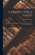 Read A Present for a Papist: Or, the History of the Life of Pope Joan [Taken Mainly From A. Cooke's Pope Joane], written by Alexander Cooke