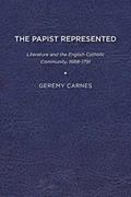 Read The Papist Represented: Literature and the English Catholic Community, 1688-1791, written by Geremy Carnes