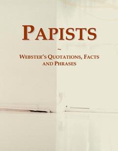 Papists: Webster's Quotations, Facts and Phrases, written by Icon Group International