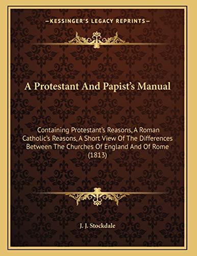 Read A Protestant And Papist's Manual: Containing Protestant's Reasons, A Roman Catholic's Reasons, A Short View Of The Differences Between The Churches Of England And Of Rome (1813), written by J J Stockdale Read A Protestant And Papist's Manual: Containing Protestant's Reasons, A Roman Catholic's Reasons, A Short View Of The Differences Between The Churches Of England And Of Rome (1813), written by J J Stockdale