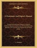 Read A Protestant And Papist's Manual: Containing Protestant's Reasons, A Roman Catholic's Reasons, A Short View Of The Differences Between The Churches Of England And Of Rome (1813), written by J J Stockdale