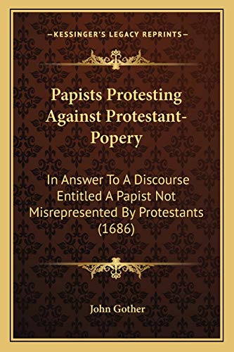 Read Papists Protesting Against Protestant-Popery: In Answer To A Discourse Entitled A Papist Not Misrepresented By Protestants (1686), written by John Gother Read Papists Protesting Against Protestant-Popery: In Answer To A Discourse Entitled A Papist Not Misrepresented By Protestants (1686), written by John Gother