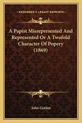 Read A Papist Misrepresented And Represented Or A Twofold Character Of Popery (1869), written by John Gother Read A Papist Misrepresented And Represented Or A Twofold Character Of Popery (1869), written by John Gother