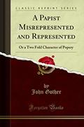 Read A Papist Misrepresented and Represented: Or a Two Fold Character of Popery (Classic Reprint), written by John Gother