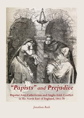 Read "Papists" and Prejudice: Popular Anti-Catholicism and Anglo-Irish Conflict in the North East of England, 1845-70, written by Jonathan Bush Read "Papists" and Prejudice: Popular Anti-Catholicism and Anglo-Irish Conflict in the North East of England, 1845-70, written by Jonathan Bush