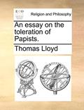 Read An essay on the toleration of Papists., written by Thomas Lloyd