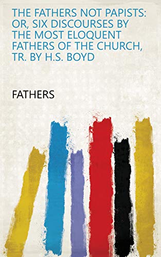 Read The Fathers not papists: or, Six discourses by the most eloquent fathers of the Church, tr. by H.S. Boyd, written by Fathers Read The Fathers not papists: or, Six discourses by the most eloquent fathers of the Church, tr. by H.S. Boyd, written by Fathers