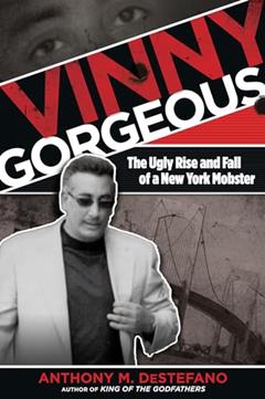 Vinny Gorgeous: The Ugly Rise And Fall Of A New York Mobster, written by Anthony M. DeStefano author of Gangland New York: The Places and Faces of Mob History  The Big Heist and other true ...